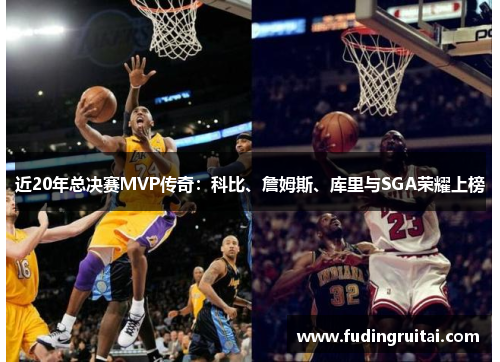 近20年总决赛MVP传奇：科比、詹姆斯、库里与SGA荣耀上榜