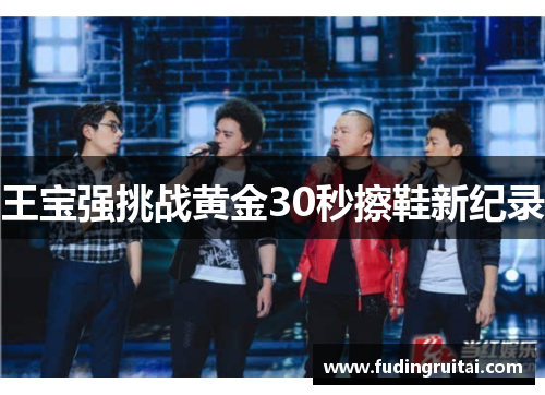 王宝强挑战黄金30秒擦鞋新纪录