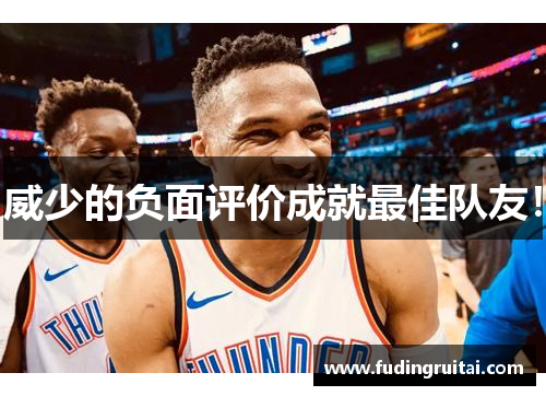 威少的负面评价成就最佳队友！